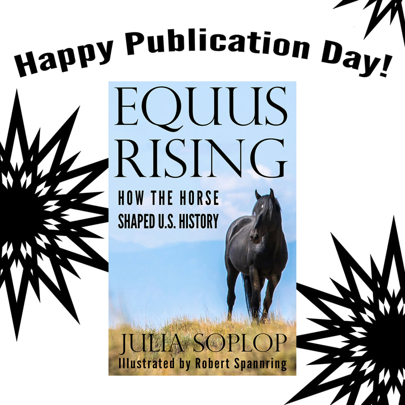 Equus Rising: How the Horse Shaped U.S. History. By Julia Soplop. Illustrated by Robert Spannring. Publication day and virtual book launch.